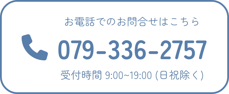 お電話でのお問合せはこちら079-336-2757受付時間 9:00~19:00 (土日祝除く)