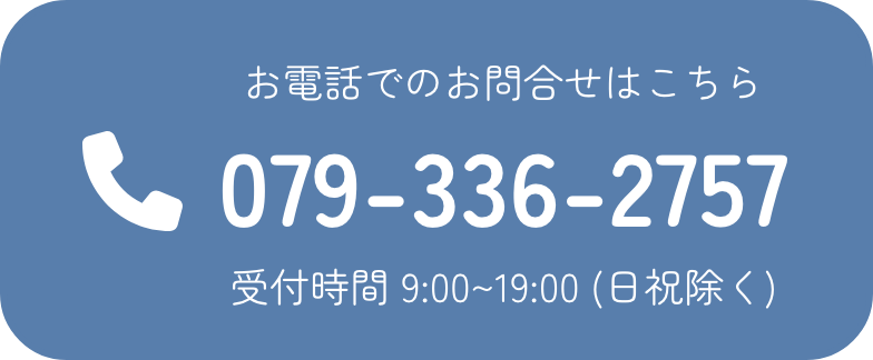 お電話でのお問合せはこちら079-336-2757受付時間 9:00~19:00 (土日祝除く)